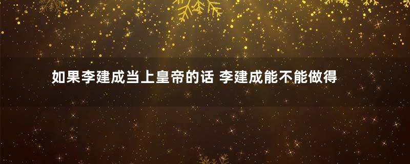 如果李建成当上皇帝的话 李建成能不能做得比李世民还好